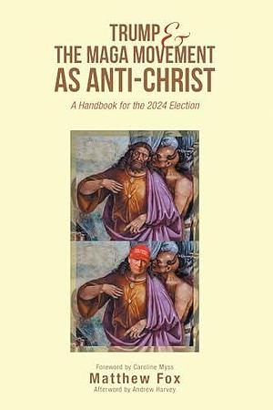Trump & the MAGA Movement as Anti-Christ: A Handbook for the 2024 Election by Matthew Fox, Matthew Fox