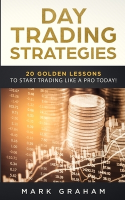 Day Trading Strategies: 20 Golden Lessons to Start Trading Like a PRO Today! Learn Stock Trading and Investing for Complete Beginners. Day Tra by Mark Graham