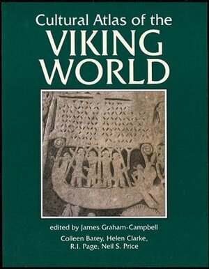 Cultural Atlas of the Viking World by R.I. Page, Colleen E. Batey, Helen Clarke, James Graham-Campbell, Neil Price