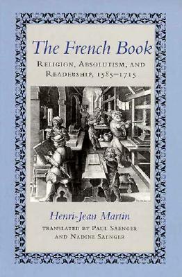 The French Book: Religion, Absolutism and Readership, 1585-1715 by Henri-Jean Martin