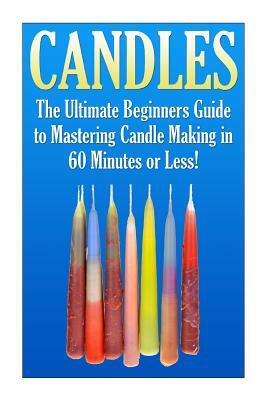Candles: The Ultimate Beginners Guide to Mastering Candle Making in 60 Minutes or Less! by Janet Ellington