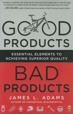 Good Products, Bad Products: Essential Elements to Achieving Superior Quality by James Adams