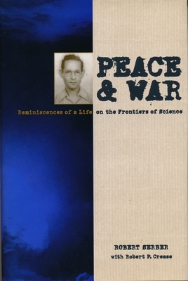 Peace and War: Reminiscences of a Life on the Frontiers of Science by Robert Serber