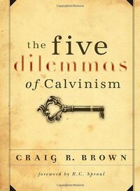 The Five Dilemmas of Calvinsim by Craig R. Brown