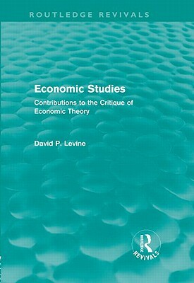 Economic Studies (Routledge Revivals): Contributions to the Critique of Economic Theory by David P. Levine