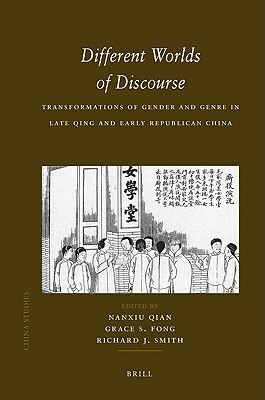 Different Worlds of Discourse: Transformations of Gender and Genre in Late Qing and Early Republican China by 