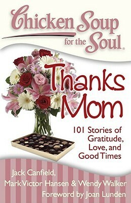 Chicken Soup for the Soul: Thanks Mom: 101 Stories of Gratitude, Love, and Good Times by Wendy Walker, Stephen D. Rogers, Mark Victor Hansen, Jack Canfield