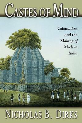 Castes of Mind: Colonialism and the Making of Modern India by Nicholas B. Dirks