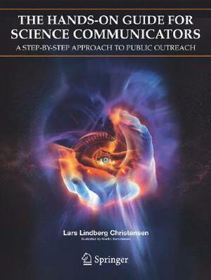 The Hands-On Guide for Science Communicators: A Step-By-Step Approach to Public Outreach by Lars Lindberg Christensen