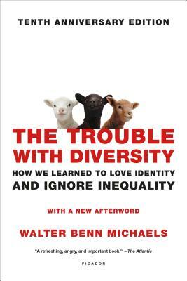 The Trouble with Diversity: How We Learned to Love Identity and Ignore Inequality by Walter Benn Michaels