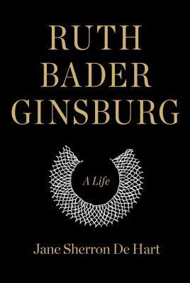 Ruth Bader Ginsburg: A Life by Jane Sherron De Hart