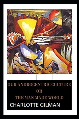 Our Androcentric Culture Or The Man-Made World Illustrated by Charlotte Gilman