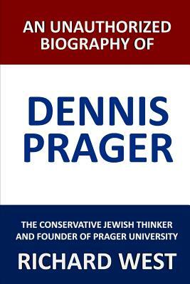 An Unauthorized Biography of Dennis Prager: The Conservative Jewish Thinker and Founder of Prager University by Richard West