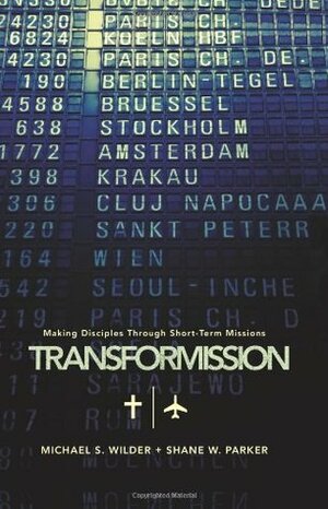 TransforMission: Making Disciples through Short-Term Missions by Shane W. Parker, Michael S. Wilder