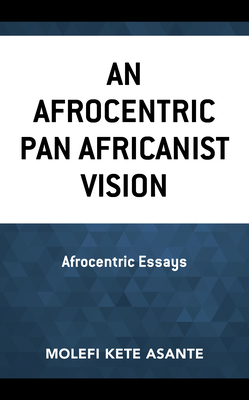 An Afrocentric Pan Africanist Vision: Afrocentric Essays by Molefi Kete Asante