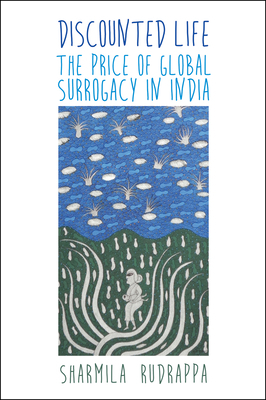 Discounted Life: The Price of Global Surrogacy in India by Sharmila Rudrappa