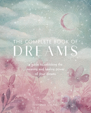 The Complete Book of Dreams: A Guide to Unlocking the Meaning and Healing Power of Your Dreams by Stephanie Gailing