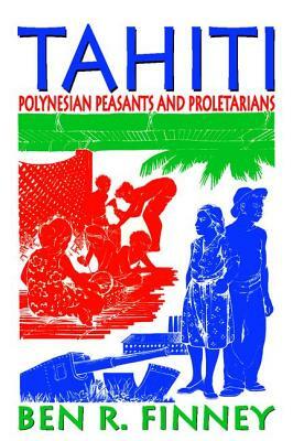 Tahiti: Polynesian Peasants and Proletarians by Ben R. Finney