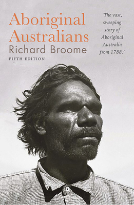 Aboriginal Australians: A History Since 1788 by Richard Broome