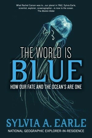 The World Is Blue: How Our Fate and the Ocean's Are One by Sylvia A. Earle