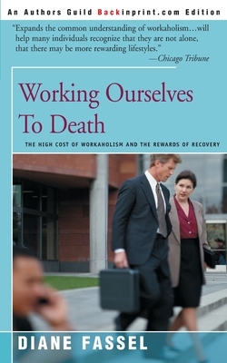 Working Ourselves to Death: The High Cost of Workaholism and the Rewards of Recovery by Diane Fassel