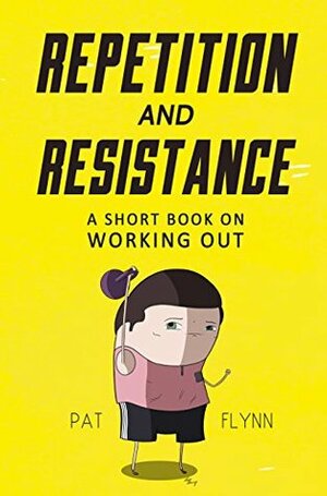 Repetition and Resistance: A Short Book on Working Out by Pat Flynn