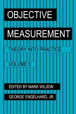 Objective Measurement: Theory Into Practice, Volume 5 by Mark R. Wilson, George Engelhard
