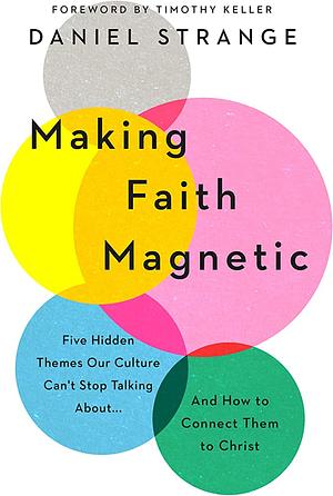 Making Faith Magnetic: Five Hidden Themes Our Culture Can't Stop Talking About... and How to Connect Them to Christ by Daniel Strange