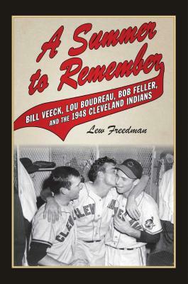 A Summer to Remember: Bill Veeck, Lou Boudreau, Bob Feller, and the 1948 Cleveland Indians by Lew Freedman