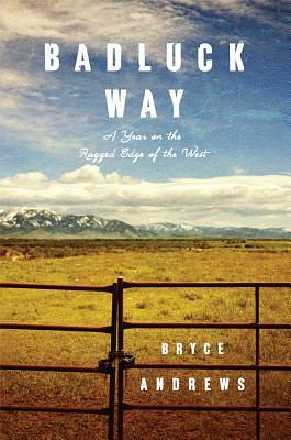 Badluck Way: A Year on the Ragged Edge of the West by Bryce Andrews