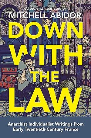 Down with the Law: Anarchist Individualist Writings from Early Twentieth-Century France by Mitchell Abidor