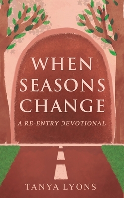 When Seasons Change: A Re-Entry Devotional by Tanya Lyons