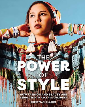 The Power of Style: How Fashion and Beauty Are Being Used to Reclaim Cultures by Christian Allaire