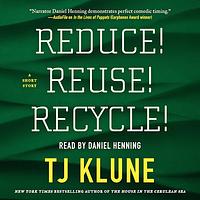 Reduce! Reuse! Recycle! by TJ Klune