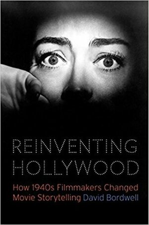 Reinventing Hollywood: How 1940s Filmmakers Changed Movie Storytelling by David Bordwell