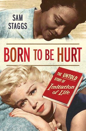 Born to Be Hurt: The Untold Story of Imitation of Life by Sam Staggs