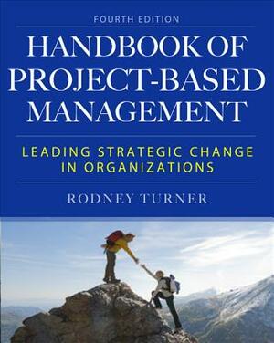 The Handbook of Project-Based Management: Leading Strategic Change in Organizations by Rodney Turner