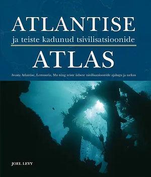 Atlantise ja teiste kadunud tsivilisatsioonide atlas by Joel Levy