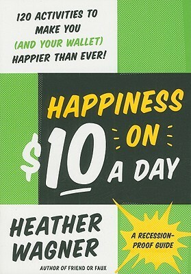 Happiness on $10 a Day: A Recession-Proof Guide by Heather Wagner