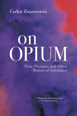 On Opium: Pain, Pleasure, and Other Matters of Substance by Carlyn Zwarenstein