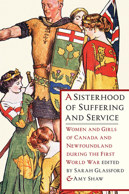 A Sisterhood of Suffering and Service: Women and Girls of Canada and Newfoundland During the First World War by 