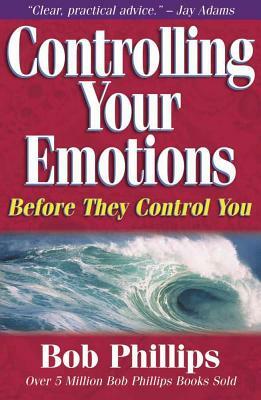 Controlling Your Emotions: Before They Control You by Bob Phillips