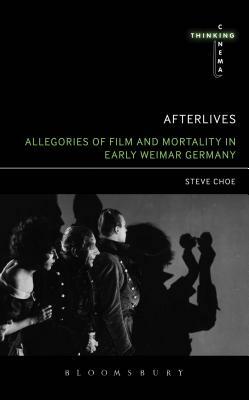 Afterlives: Allegories of Film and Mortality in Early Weimar Germany by Steve Choe