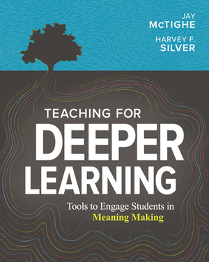 Teaching for Deeper Learning: Tools to Engage Students in Meaning Making by Jay McTighe, Harvey F. Silver