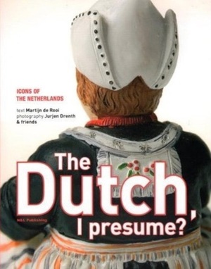 The Dutch I Presume? Icons of the Netherlands by Martijn de Rooi, Jurjen Drenth