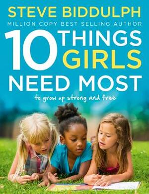 10 Things Girls Need Most: To Grow Up Strong and Free by Steve Biddulph