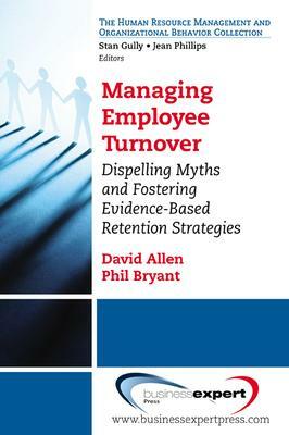 Managing Employee Turnover: Myths to Dispel and Strategies for Effective Management by Phillip C. Bryant, David G. Allen