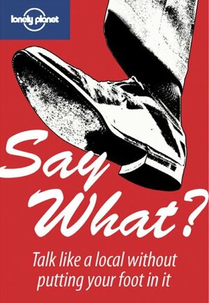 Say What?: Talk Like A Local Without Putting Your Foot In It by Lou Callan