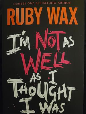 I'm Not As Well As I Thought I Was by Ruby Wax