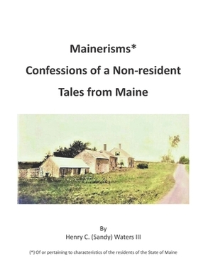 Mainerisms*: Confessions of a Non-resident - Tales From Maine by Henry C. (Sandy) Waters